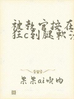 被教官按在寝室狂c到腿软漫画