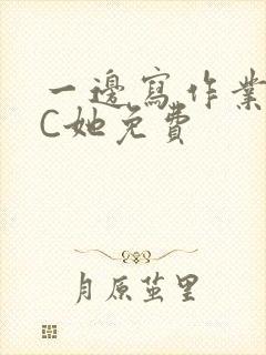 一边写作业一边C她免费