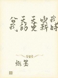 公天天吃我奶躁我的更新时间