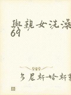 与亲女洗澡伦了69