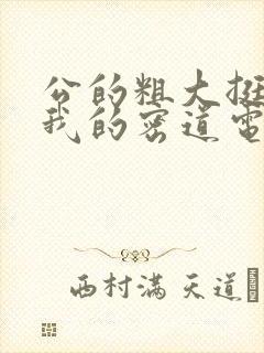 公的粗大挺进了我的密道电影院