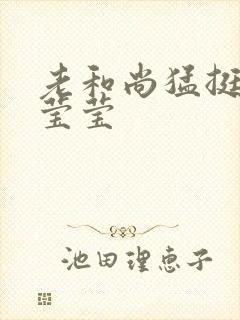 老和尚猛挺进她莹莹