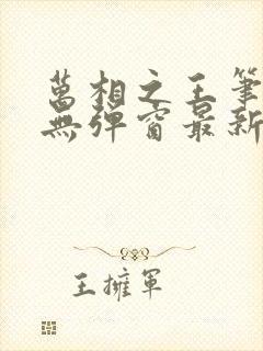 万相之王笔趣阁无弹窗最新章节