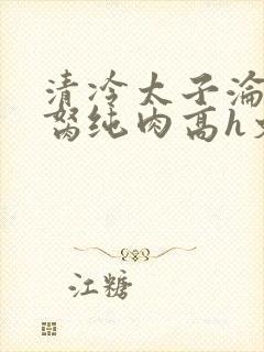 清冷太子沦为禁胬纯肉高h文