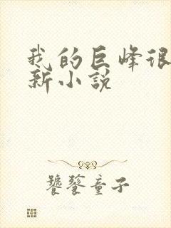 我的巨峰很软最新小说