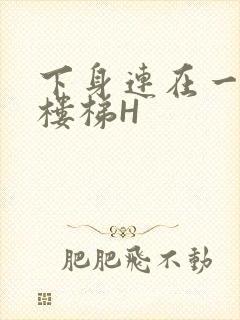 下身连在一起上楼梯H