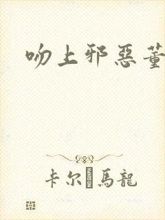 吻上邪恶董事长