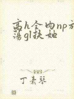 高h全肉np放荡gl扶她