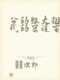 公的粗大挺进了我的密道电影院