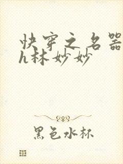 快穿之名器尤物h林妙妙