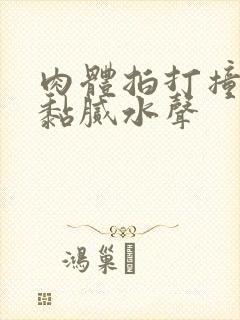 肉体拍打撞击出黏腻水声