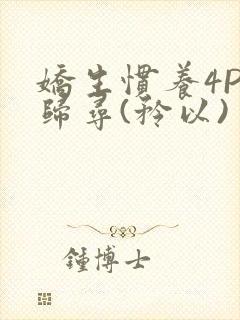 娇生惯养4PH归寻(矜以)