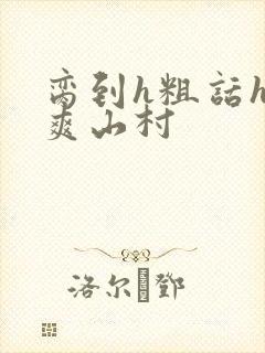 脔到h粗话h好爽山村