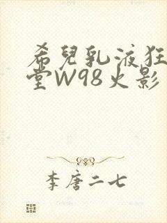 希儿乳液狂飙天堂W98火影
