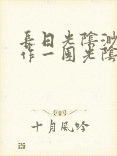 长日光阴渺渺乱作一团光阴似箭