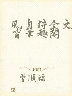 风月狩全文无弹窗笔趣阁