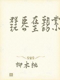 群臣在朝堂上却玩公主的小说