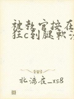 被教官按在寝室狂c到腿软漫画