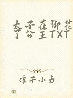 太子在御花园要了公主TXT