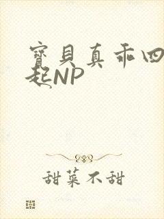 宝贝真乖四人一起NP
