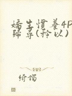 娇生惯养4PH归寻(矜以)