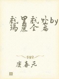 戏里戏外by苏玛丽全篇