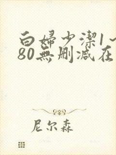 白妇少洁1～180无删减在线阅读