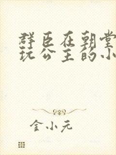 群臣在朝堂上却玩公主的小说