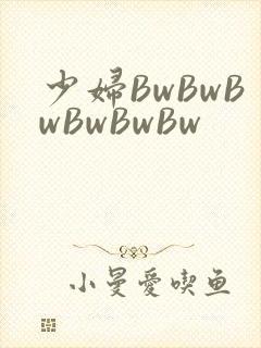 少妇BwBwBwBwBwBw