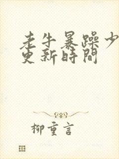 老牛暴躁少女的更新时间