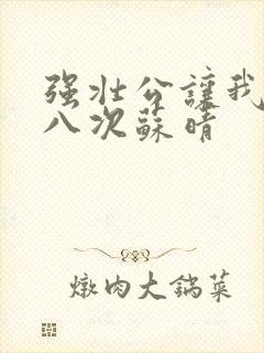 强壮公让我高潮八次苏晴