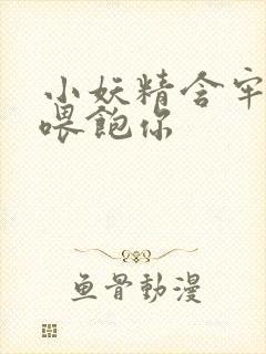 小妖精含牢了我喂饱你