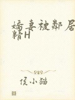 娇妻被邻居灌满精H