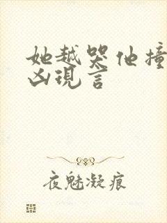 她越哭他撞得越凶现言