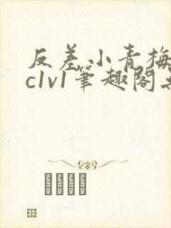 反差小青梅不经c1v1笔趣阁无弹窗