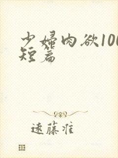 少妇肉欲100短篇