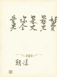 爱你是最好的时光全文免费阅读