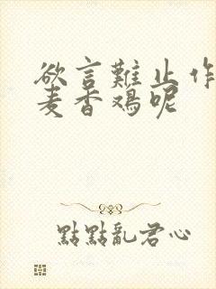 欲言难止作者:麦香鸡呢