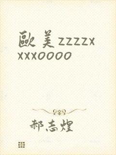 欧美zzzzxxxxoooo