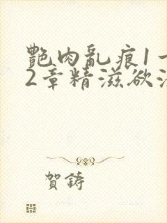 艳肉乱痕1一12章精滋欲液