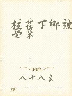 校花下乡被灌满受孕