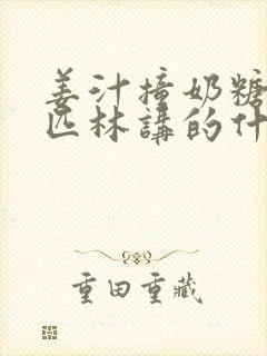 姜汁撞奶糖阿司匹林讲的什么