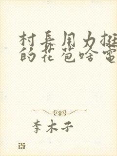 村长用力挺进她的花苞啥电视