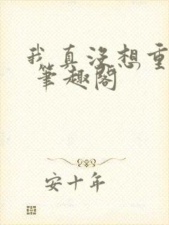 我真没想重生啊 笔趣阁