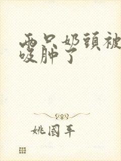 两只奶头被老头吸肿了