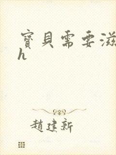 宝贝需要滋润了h