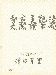 都市美艳后宫全文阅读笔趣阁