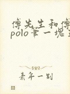 傅先生和傅太太polo笔一块五花肉