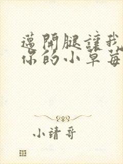 迈开腿让我尝尝你的小草莓