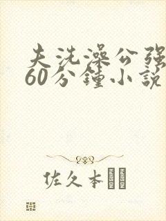 夫洗澡公强我了60分钟小说